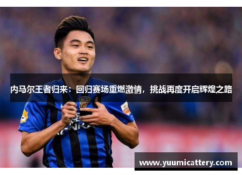 内马尔王者归来：回归赛场重燃激情，挑战再度开启辉煌之路