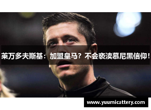 莱万多夫斯基：加盟皇马？不会亵渎慕尼黑信仰！