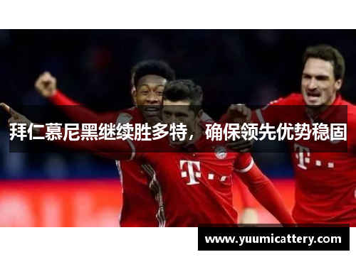 拜仁慕尼黑继续胜多特，确保领先优势稳固