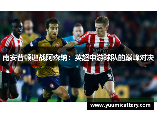 南安普顿迎战阿森纳：英超中游球队的巅峰对决