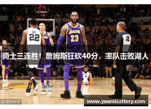 骑士三连胜！詹姆斯狂砍40分，率队击败湖人