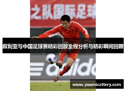 叙利亚与中国足球赛精彩回放全程分析与精彩瞬间回顾