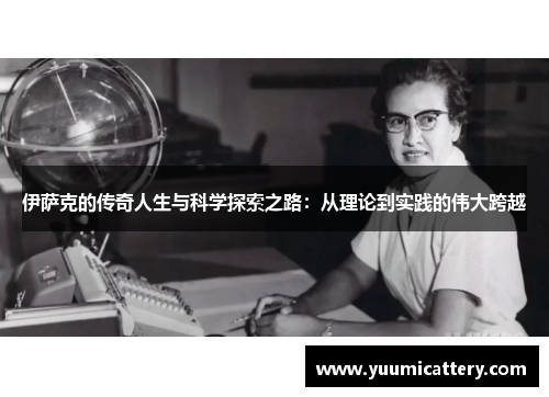 伊萨克的传奇人生与科学探索之路：从理论到实践的伟大跨越