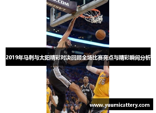 2019年马刺与太阳精彩对决回顾全场比赛亮点与精彩瞬间分析