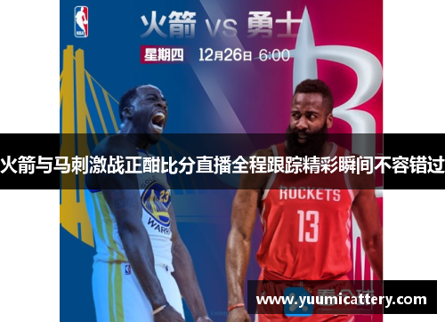 火箭与马刺激战正酣比分直播全程跟踪精彩瞬间不容错过