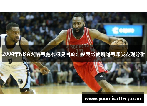 2004年NBA火箭与魔术对决回顾：经典比赛瞬间与球员表现分析