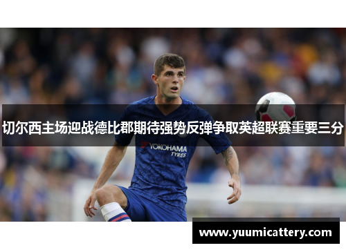 切尔西主场迎战德比郡期待强势反弹争取英超联赛重要三分